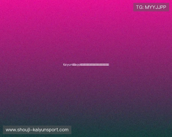 Kaiyun开云app官网提供的最新优惠活动与福利礼包详细介绍